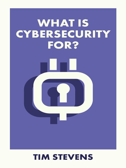Title details for What Is Cybersecurity For? by Tim Stevens - Available